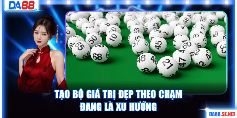 Tạo bộ giá trị đẹp theo chạm đang là xu hướng